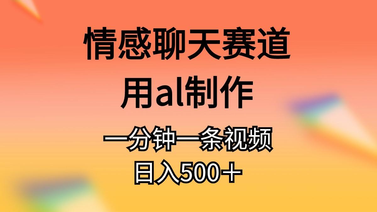 情感聊天赛道用al制作一分钟一条视频日入500＋-数码之翼