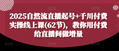 2025自然流直播起号+千川付费实操线上课(62节)，教你用付费给直播间做增量-数码之翼