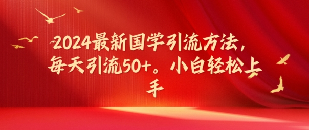 2024最新国学引流方法，每天引流50+，小白轻松上手【揭秘】-数码之翼