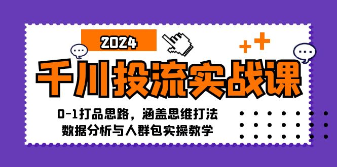 千川投流实战课:0-1打品思路,涵盖思维打法、数据分析与人群包实操教学-数码之翼