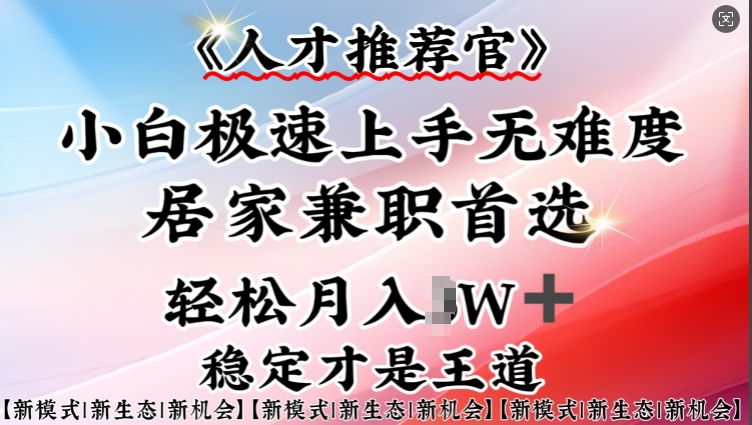 人才推荐官—小白轻松上手实操，居家兼职首选，一部手机即可-数码之翼