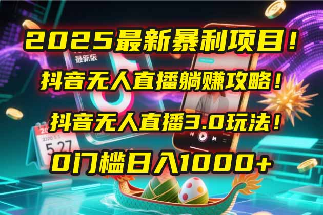 2025最新暴利项目！抖音无人直播躺赚攻略！抖音无人直播3.0玩法！0门槛...-数码之翼