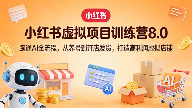 小红书虚拟项目训练营8.0：跑通AI全流程，从养号到开店发货，打造高利润虚拟店铺-数码之翼