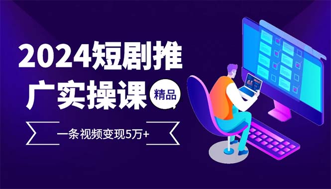 2024最火爆的项目短剧推广实操课 一条视频变现5万+(附软件工具-数码之翼