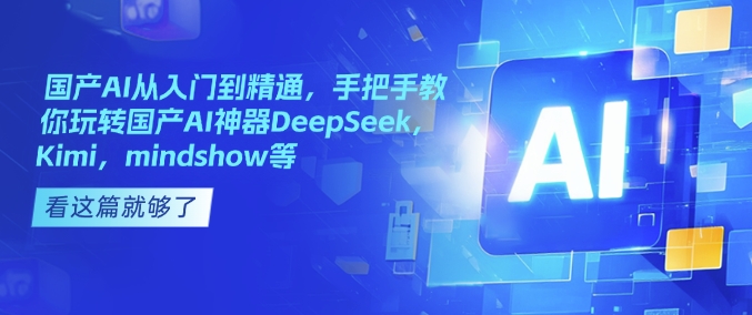 国产AI从入门到精通，手把手教你玩转国产AI神器DeepSeek，Kimi，mindshow等-数码之翼