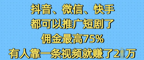 抖音微信快手都可以推广短剧了，佣金最高75%，有人靠一条视频就挣了2W-数码之翼