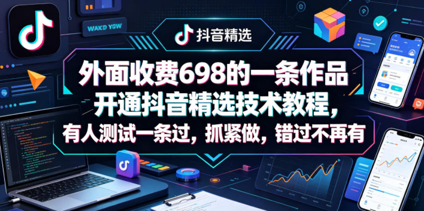 外面收费698的一条作品开通抖音精选技术教程，有人测试一条过，抓紧做，错过不再有-数码之翼