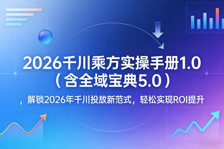2026千川乘方实操手册1.0(含全域宝典5.0)，解锁2026年千川投放新范式，轻松实现ROI提升-数码之翼
