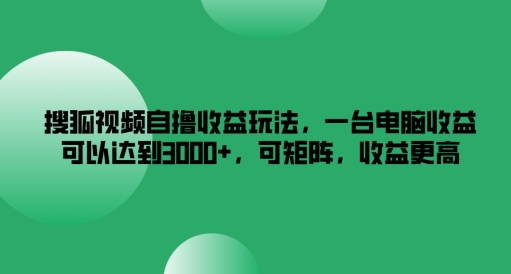 搜狐视频自撸收益玩法，一台电脑收益可以达到3k+，可矩阵，收益更高【揭秘】-数码之翼