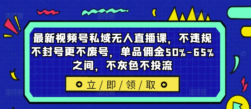 最新视频号私域无人直播课，不违规不封号更不废号，单品佣金50%-65%之间，不灰色不投流-数码之翼