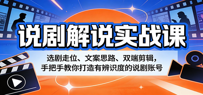 说剧解说实战课:选剧走位、文案思路、双端剪辑,手把手教你打造有辨识度的说剧账号-数码之翼