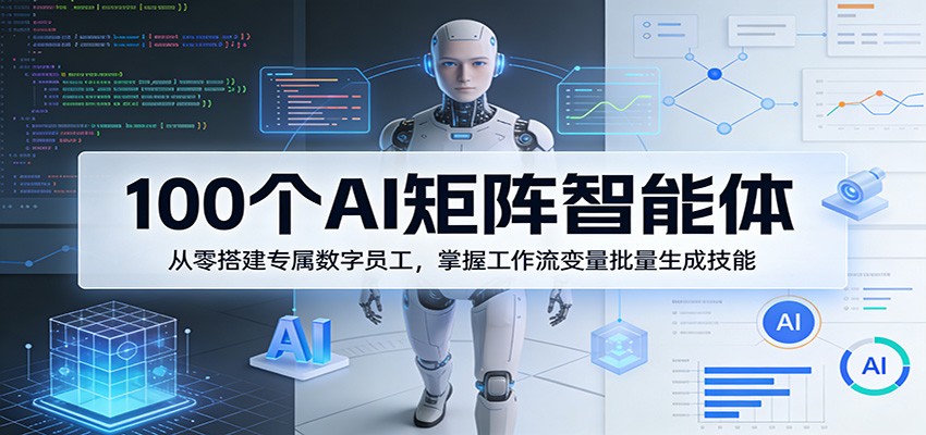 100个AI矩阵智能体，从零搭建专属数字员工，掌握工作流变量批量生成技能-数码之翼