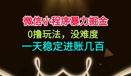 微信小程序暴力掘金,0撸玩法,没难度,一天稳定进账几张【揭秘】-数码之翼