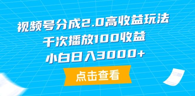 (9716期)视频号分成2.0高收益玩法,千次播放100收益,小白日入3000+-数码之翼
