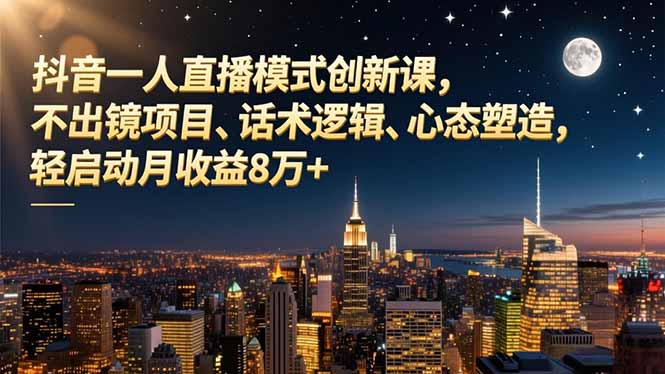 抖音一人直播模式创新课,不出镜项目、话术逻辑、心态塑造,轻启动月收益8万+-数码之翼