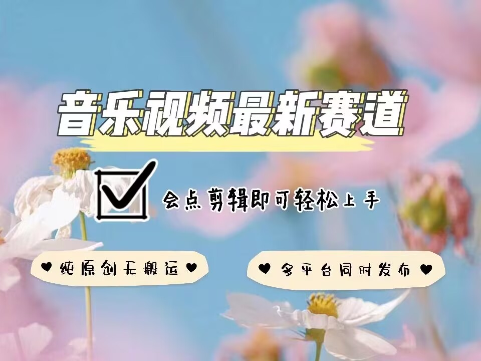 音乐视频赛道最新玩法，纯原创不违规，可所有平台同时发布，会点剪辑即可轻松拿捏-数码之翼