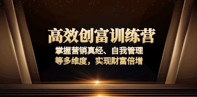 高效创富训练营：掌握营销真经、自我管理等多维度，实现财富倍增-数码之翼