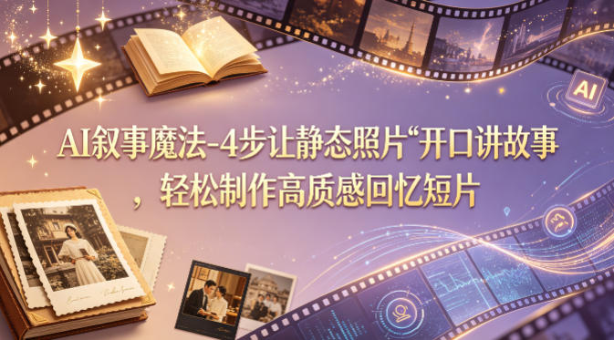 AI叙事魔法-4步让静态照片“开口讲故事”，轻松制作高质感回忆短片-数码之翼