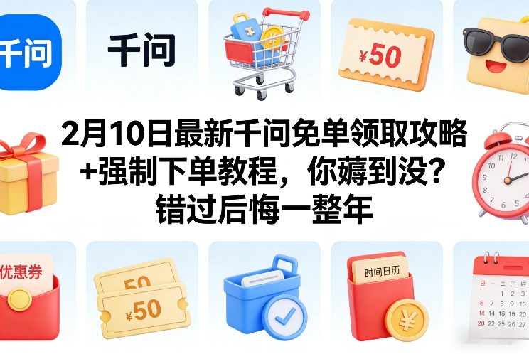 2月10日最新千问免单领取攻略+强制下单教程,你薅到没?错过后悔一整年-数码之翼