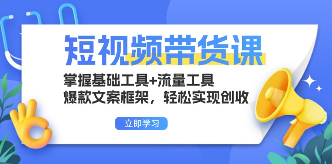 短视频带货课:掌握基础工具+流量工具,爆款文案框架,轻松实现创收-数码之翼