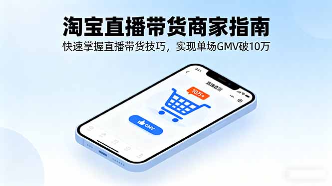 淘宝直播带货商家指南，快速掌握直播带货技巧，实现单场GMV破10万-数码之翼