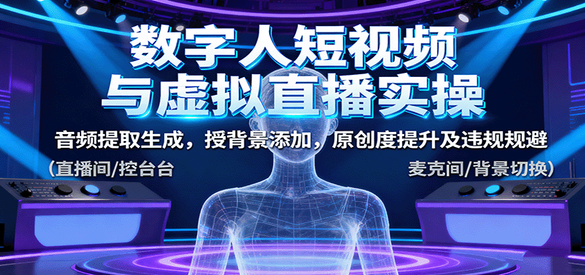 数字人短视频与虚拟直播实操，音频提取生成，背景添加，原创度提升及违规规避-数码之翼