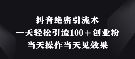 抖音绝密引流术，一天轻松引流100+创业粉，当天操作当天见效果-数码之翼