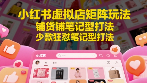 小红书虚拟店矩阵玩法，铺货铺笔记型打法，少款狂怼笔记型打法-数码之翼
