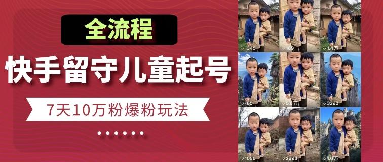 快手留守儿童博同情起号，7天10万粉爆粉玩法，全流程-数码之翼