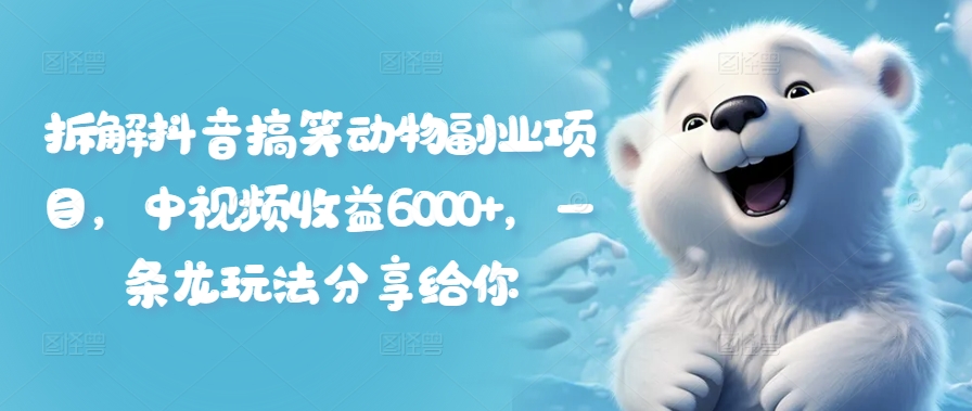 拆解抖音搞笑动物副业项目，中视频收益6000+，一条龙玩法分享给你-数码之翼