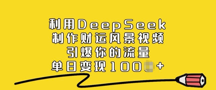 利用DeepSeek制作财运风景视频，引爆你的流量，单日变现多张-数码之翼