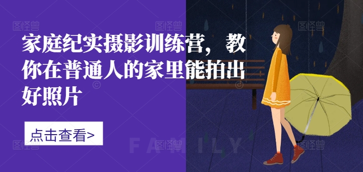 家庭纪实摄影训练营，教你在普通人的家里能拍出好照片-数码之翼