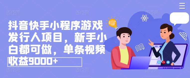 抖音快手小程序游戏发行人项目，新手小白都可做，单条视频收益9000+-数码之翼