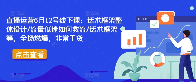 直播运营6月12号线下课：话术框架整体设计/流量低迷如何救流/话术框架等，全场燃爆，非常干货-数码之翼