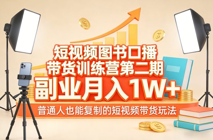 短视频图书口播带货训练营第二期,副业月入1W+,普通人也能复制的短视频带货玩法-数码之翼
