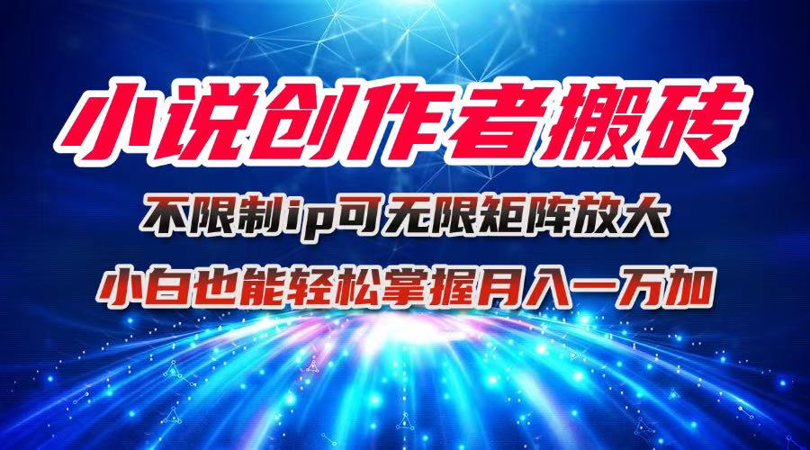 小说创作者搬砖玩法，不限制IP简单无脑 可矩阵无限放大小白也能实现轻...-数码之翼
