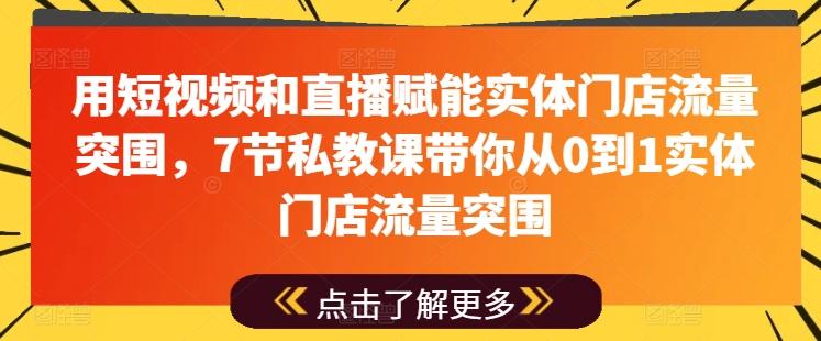 用短视频和直播赋能实体门店流量突围，7节私教课带你从0到1实体门店流量突围-数码之翼