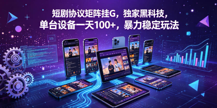 短剧协议矩阵挂G，独家黑科技，单台设备一天100+，暴力稳定玩法【揭秘】-数码之翼