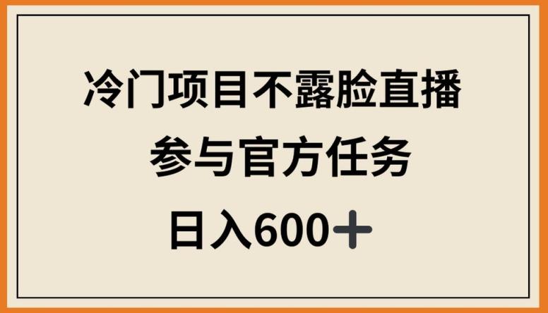 冷门项目不露脸直播,参与官方任务,日入600+【揭秘】-数码之翼