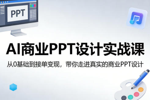 AI商业PPT设计实战课,从0基础到接单变现,带你走进真实的商业PPT设计-数码之翼