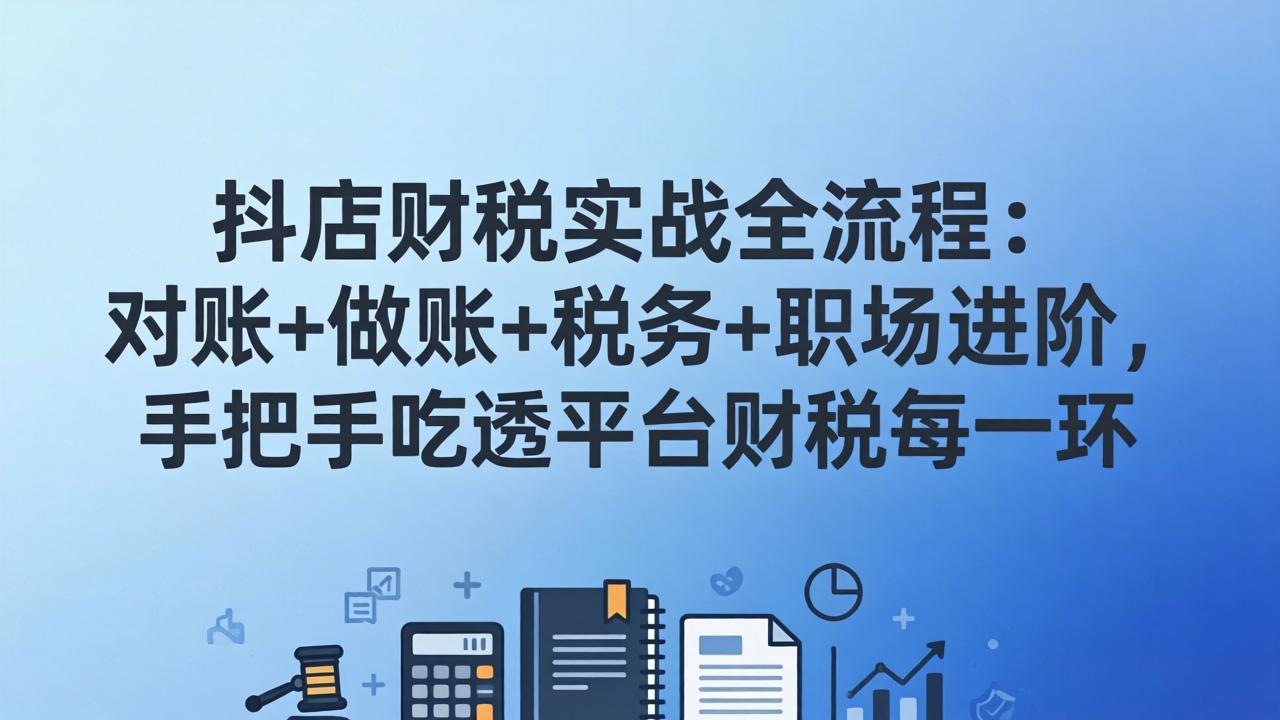 抖店财税实操全流程：对账+做账+税务+职场进阶，手把手吃透平台财税每一环-数码之翼