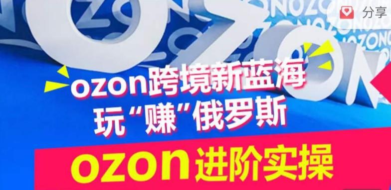 ozon跨境新蓝海玩“赚”俄罗斯,ozon进阶实操训练营-数码之翼