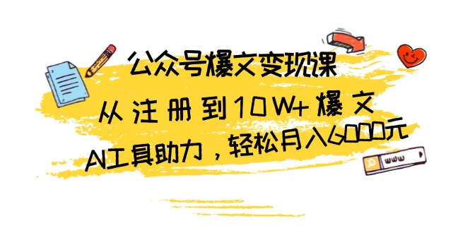 公众号爆文变现课：从注册到10W+爆文，AI工具助力，轻松月入6000元-数码之翼
