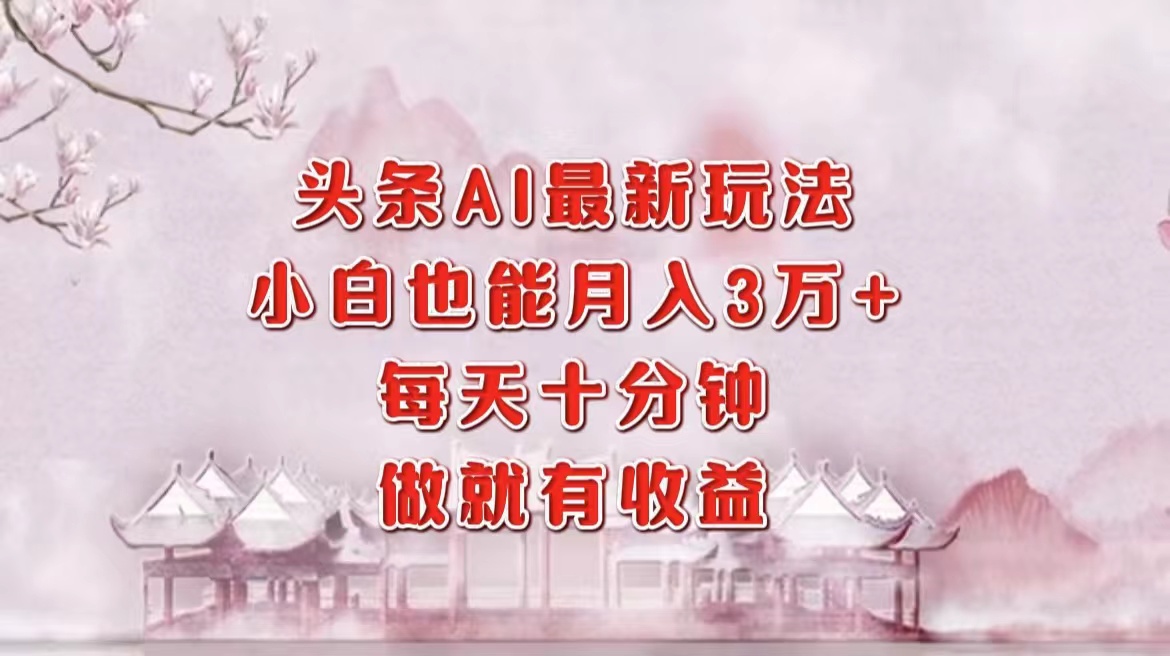 头条AI最新玩法，小白轻松月入三万＋，每天十分钟，做就有收益-数码之翼