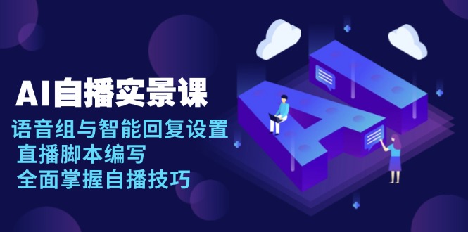 AI 自播 实景课：语音组与智能回复设置, 直播脚本编写, 全面掌握自播技巧-数码之翼