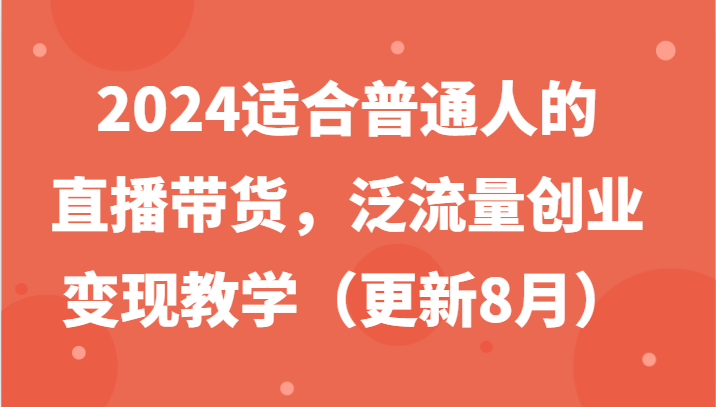 2024适合普通人的直播带货，泛流量创业变现教学(更新8月)-数码之翼