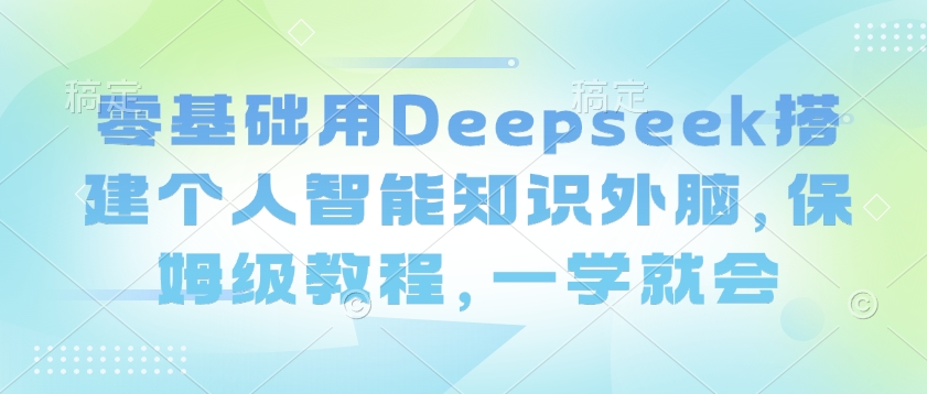 零基础用Deepseek搭建个人智能知识外脑，保姆级教程，一学就会-数码之翼