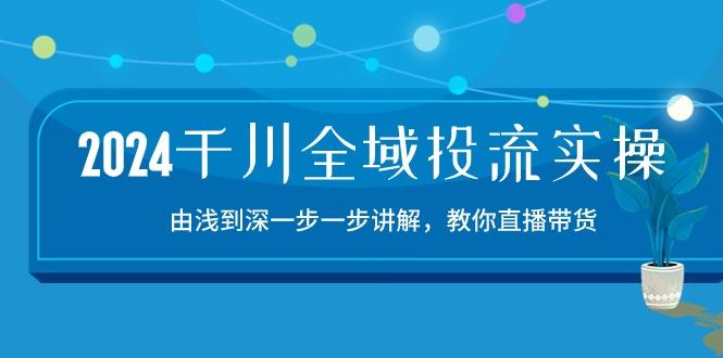 2024千川-全域投流精品实操：由谈到深一步一步讲解，教你直播带货-15节-数码之翼