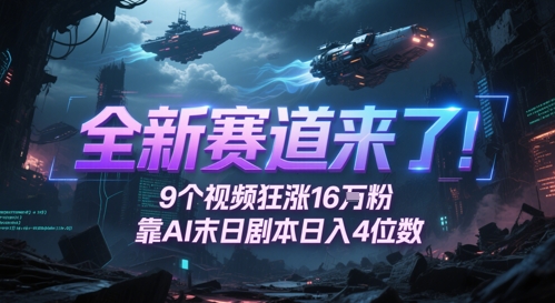 全新赛道来了！9个视频狂涨16W粉，靠AI末日剧本日入4位数，评论区爆肝追更-数码之翼
