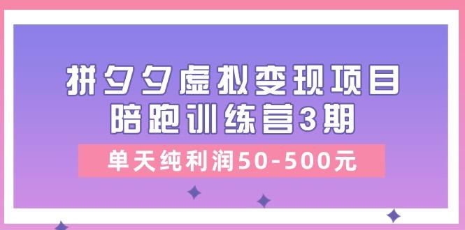 某收费培训《拼夕夕虚拟变现项目陪跑训练营3期》单天纯利润50-500元-数码之翼